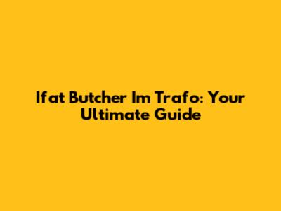 Ifat Butcher Im Trafo: Your Ultimate Guide
