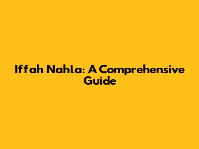 Iffah Nahla: A Comprehensive Guide