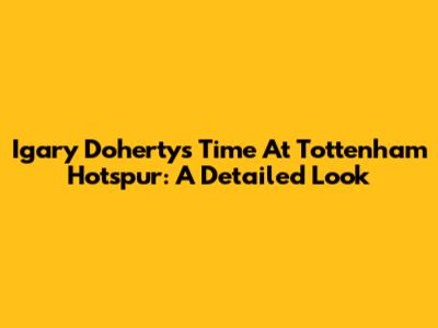 Igary Doherty's Time At Tottenham Hotspur: A Detailed Look
