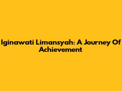 Iginawati Limansyah: A Journey Of Achievement