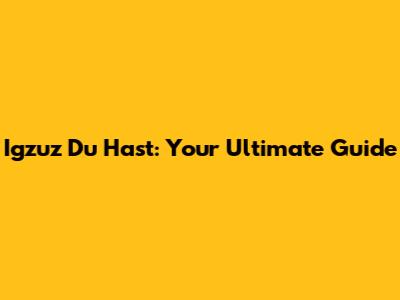 Igzuz Du Hast: Your Ultimate Guide