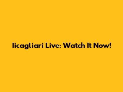 Iicagliari Live: Watch It Now!