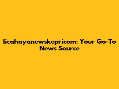Iicahayanewskepricom: Your Go-To News Source