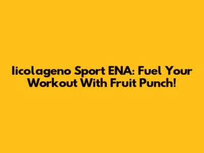 Iicolageno Sport ENA: Fuel Your Workout With Fruit Punch!