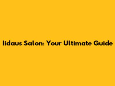 Iidau's Salon: Your Ultimate Guide