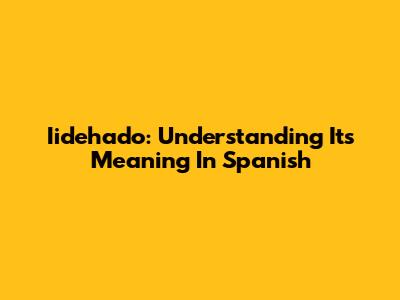 Iidehado: Understanding Its Meaning In Spanish