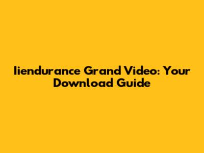 Iiendurance Grand Video: Your Download Guide