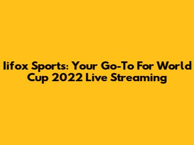 Iifox Sports: Your Go-To For World Cup 2022 Live Streaming