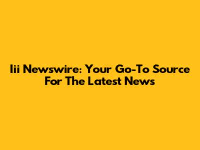 Iii Newswire: Your Go-To Source For The Latest News