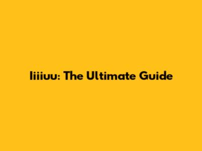 Iiiiuu: The Ultimate Guide