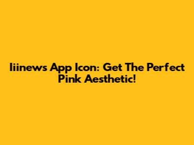 Iiinews App Icon: Get The Perfect Pink Aesthetic!