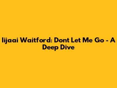 Iijaai Waitford: "Don't Let Me Go" - A Deep Dive