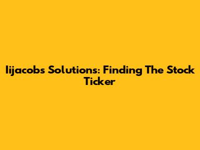 Iijacobs Solutions: Finding The Stock Ticker