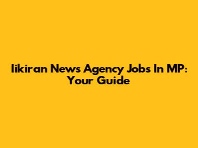 Iikiran News Agency Jobs In MP: Your Guide