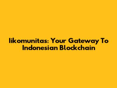 Iikomunitas: Your Gateway To Indonesian Blockchain