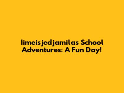 Iimeisjedjamila's School Adventures: A Fun Day!