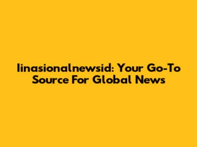 Iinasionalnewsid: Your Go-To Source For Global News