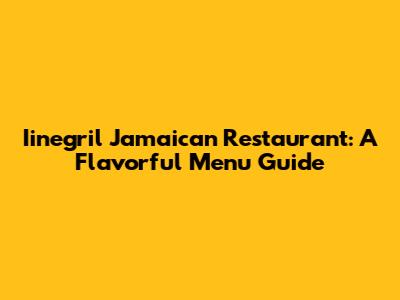 Iinegril Jamaican Restaurant: A Flavorful Menu Guide