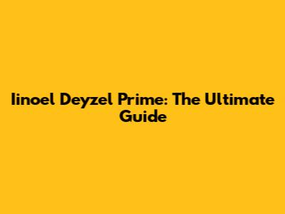 Iinoel Deyzel Prime: The Ultimate Guide