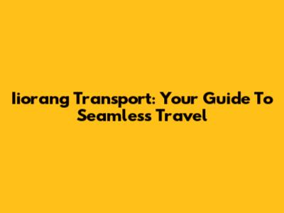 Iiorang Transport: Your Guide To Seamless Travel