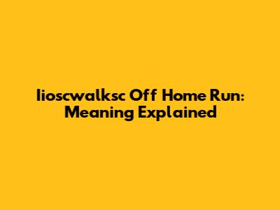 Iioscwalksc Off Home Run: Meaning Explained
