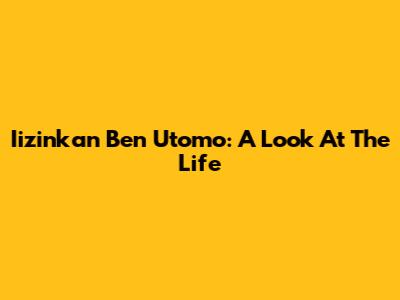 Iizinkan Ben Utomo: A Look At The Life