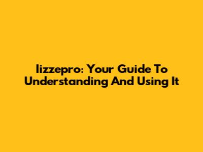 Iizzepro: Your Guide To Understanding And Using It