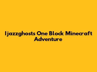 Ijazzghost's One Block Minecraft Adventure