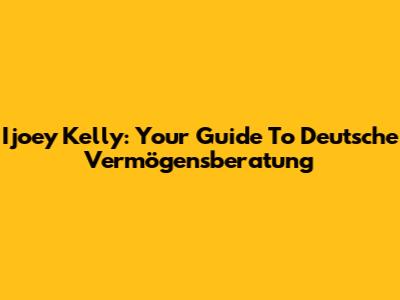 Ijoey Kelly: Your Guide To Deutsche Vermögensberatung