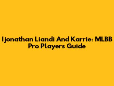 Ijonathan Liandi And Karrie: MLBB Pro Player's Guide