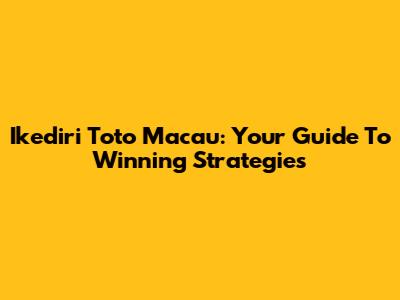 Ikediri Toto Macau: Your Guide To Winning Strategies