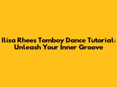 Ilisa Rhee's Tomboy Dance Tutorial: Unleash Your Inner Groove