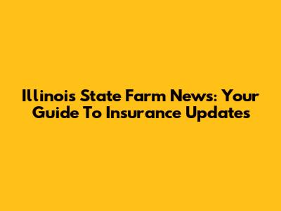 Illinois State Farm News: Your Guide To Insurance Updates