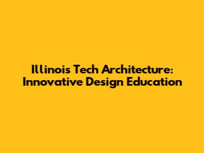 Illinois Tech Architecture: Innovative Design Education