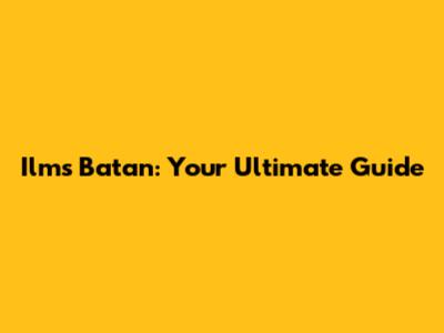 Ilms Batan: Your Ultimate Guide
