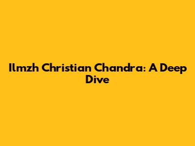 Ilmzh Christian Chandra: A Deep Dive