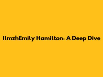 IlmzhEmily Hamilton: A Deep Dive