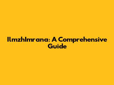 IlmzhImrana: A Comprehensive Guide