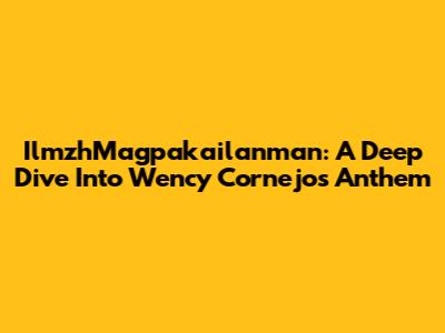 IlmzhMagpakailanman: A Deep Dive Into Wency Cornejo's Anthem