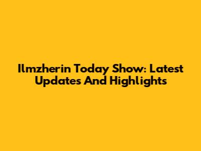 Ilmzherin Today Show: Latest Updates And Highlights