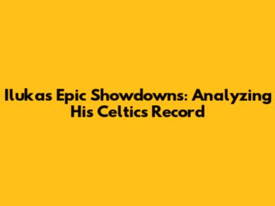 Iluka's Epic Showdowns: Analyzing His Celtics Record