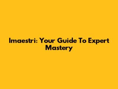 Imaestri: Your Guide To Expert Mastery