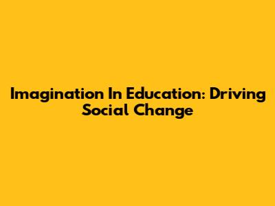 Imagination In Education: Driving Social Change