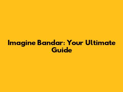 Imagine Bandar: Your Ultimate Guide