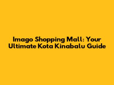 Imago Shopping Mall: Your Ultimate Kota Kinabalu Guide