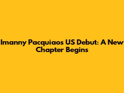 Imanny Pacquiao's US Debut: A New Chapter Begins