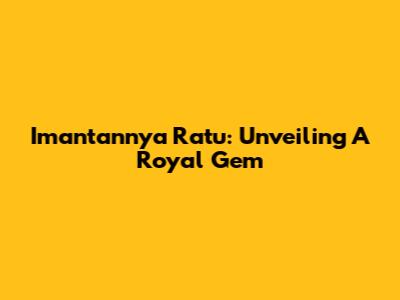 Imantannya Ratu: Unveiling A Royal Gem