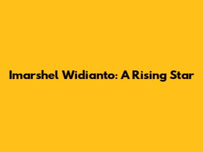 Imarshel Widianto: A Rising Star