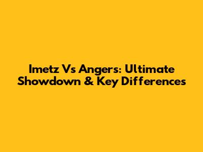 Imetz Vs Angers: Ultimate Showdown & Key Differences