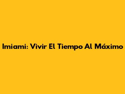 Imiami: Vivir El Tiempo Al Máximo